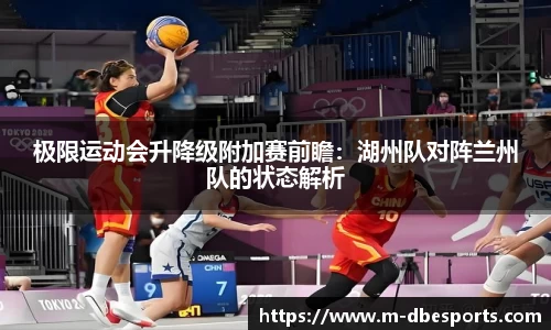 极限运动会升降级附加赛前瞻:湖州队对阵兰州队的状态解析